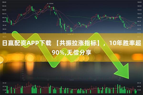 日赢配资APP下载 【共振拉涨指标】，10年胜率超90%,无偿分享