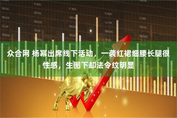 众合网 杨幂出席线下活动，一袭红裙细腰长腿很性感，生图下却法令纹明显