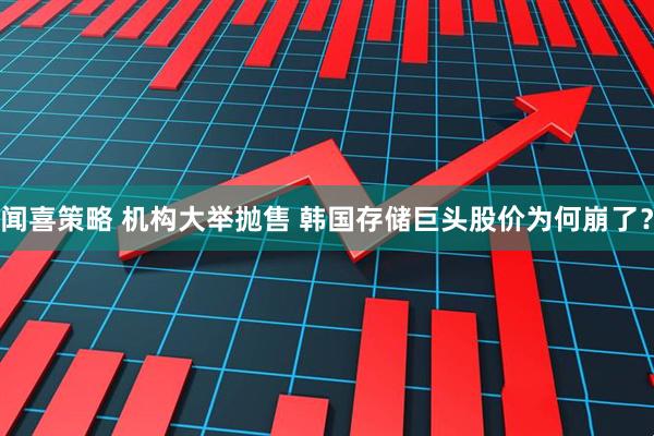 闻喜策略 机构大举抛售 韩国存储巨头股价为何崩了？