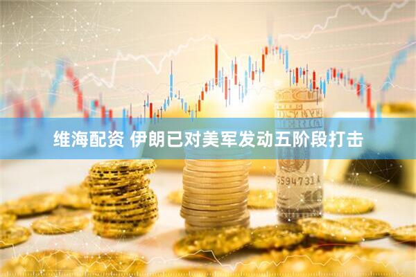 维海配资 伊朗已对美军发动五阶段打击